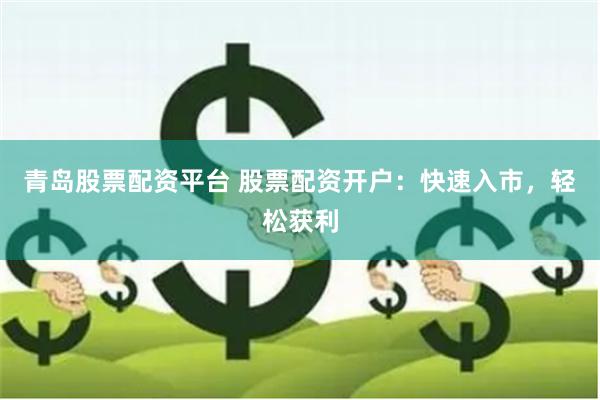 青岛股票配资平台 股票配资开户：快速入市，轻松获利