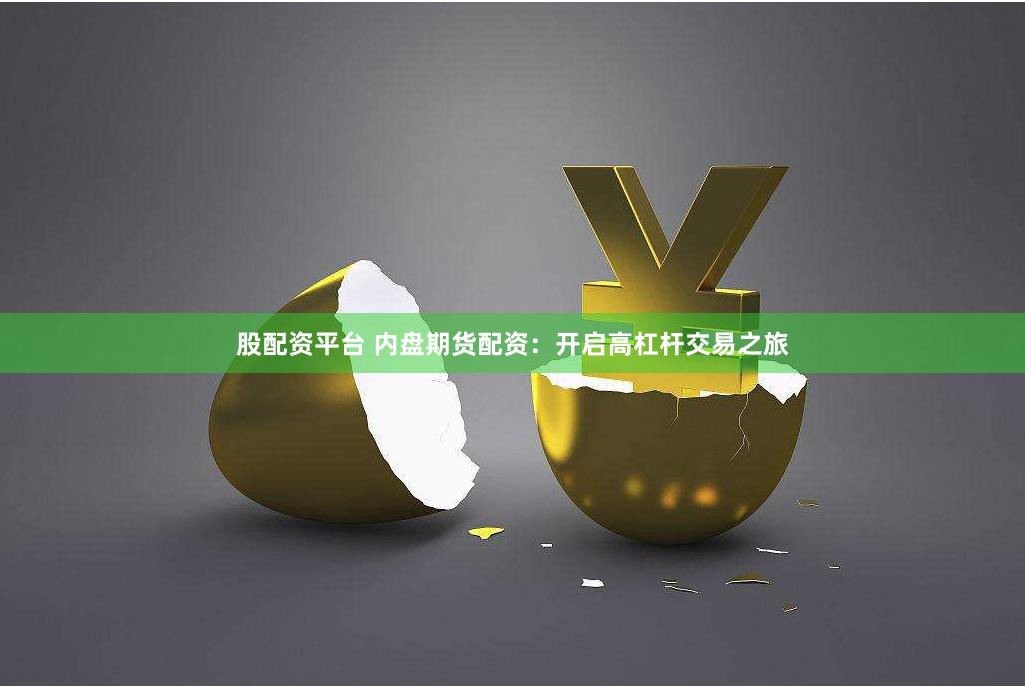 股配资平台 内盘期货配资：开启高杠杆交易之旅