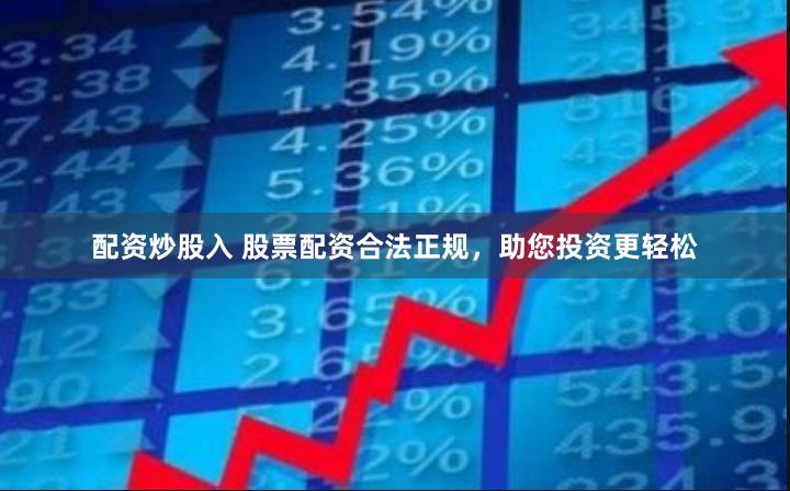 配资炒股入 股票配资合法正规，助您投资更轻松
