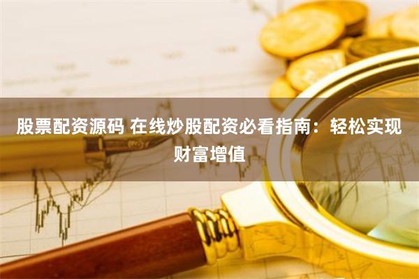 股票配资源码 在线炒股配资必看指南：轻松实现财富增值