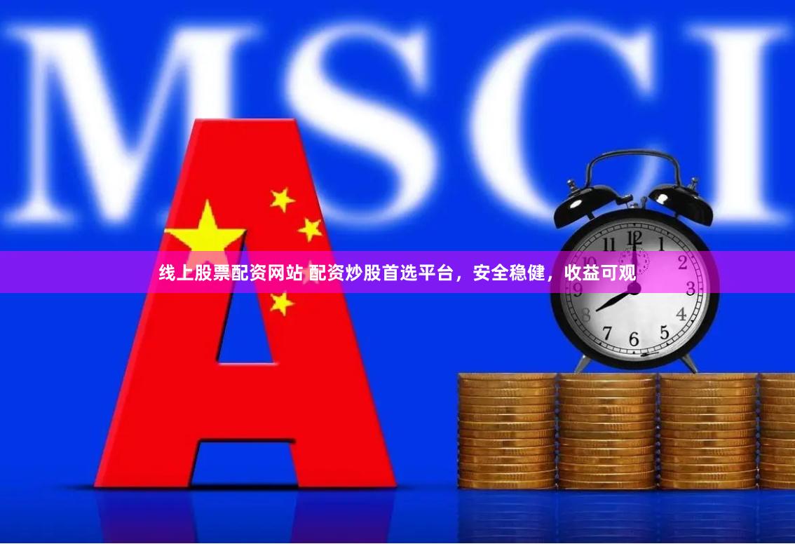 线上股票配资网站 配资炒股首选平台，安全稳健，收益可观