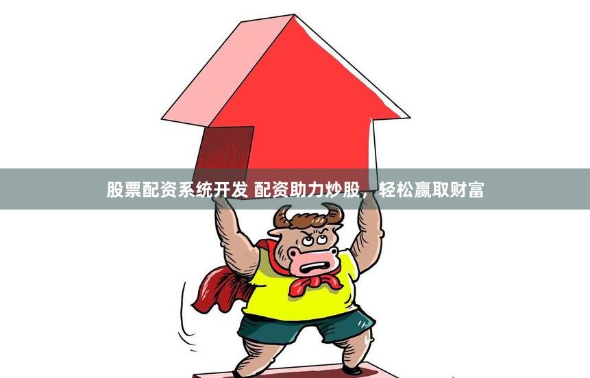 股票配资系统开发 配资助力炒股，轻松赢取财富