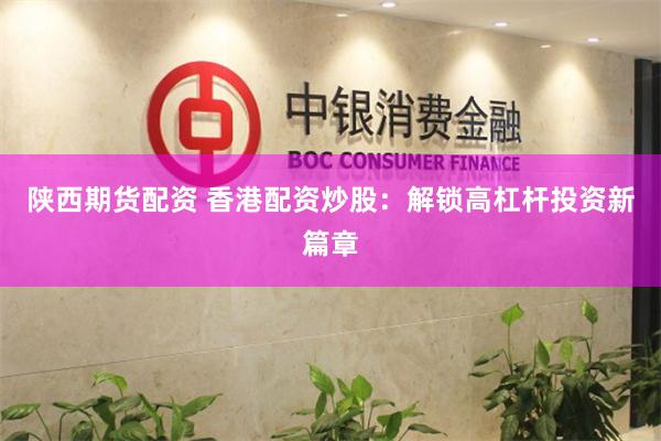陕西期货配资 香港配资炒股：解锁高杠杆投资新篇章