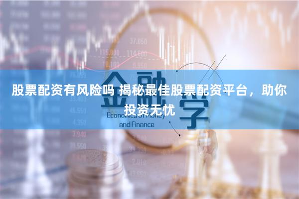 股票配资有风险吗 揭秘最佳股票配资平台，助你投资无忧