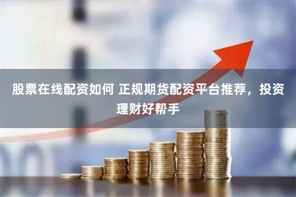 股票在线配资如何 正规期货配资平台推荐，投资理财好帮手