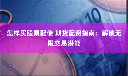 怎样买股票配债 期货配资指南：解锁无限交易潜能