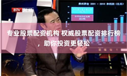 专业股票配资机构 权威股票配资排行榜，助你投资更轻松