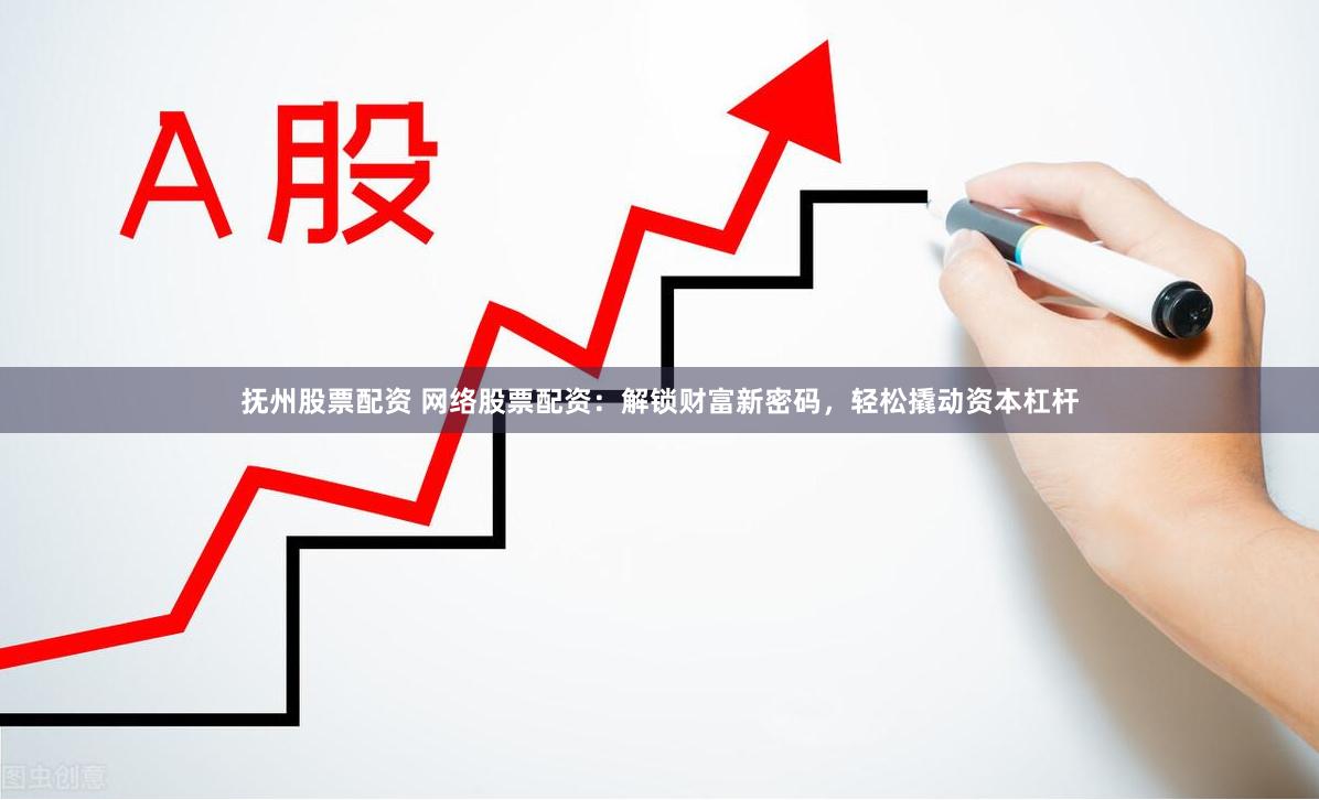 抚州股票配资 网络股票配资：解锁财富新密码，轻松撬动资本杠杆
