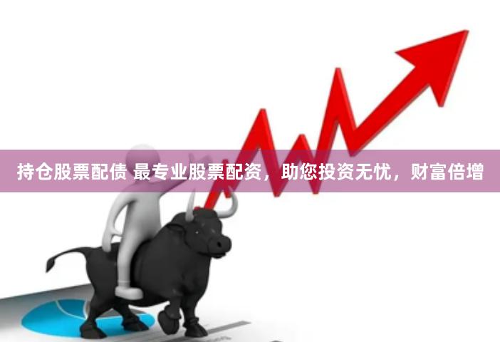 持仓股票配债 最专业股票配资，助您投资无忧，财富倍增