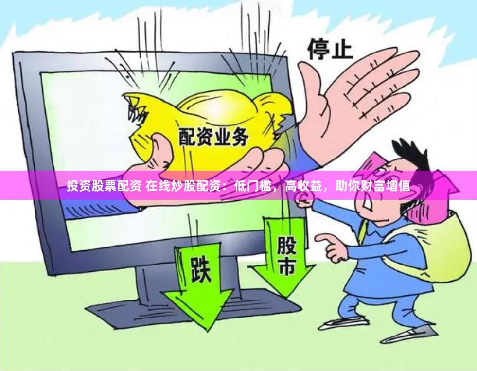 投资股票配资 在线炒股配资：低门槛，高收益，助你财富增值