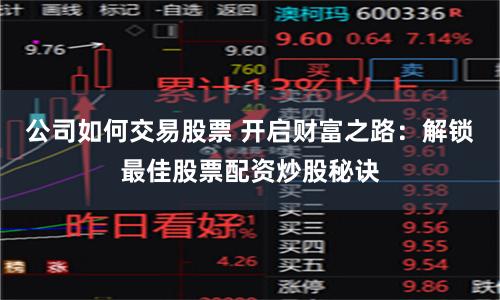 公司如何交易股票 开启财富之路：解锁最佳股票配资炒股秘诀