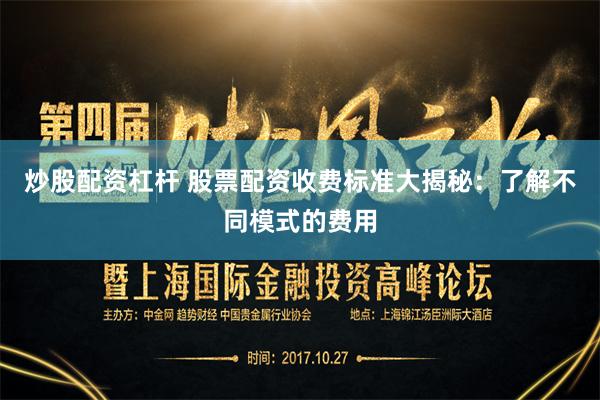 炒股配资杠杆 股票配资收费标准大揭秘：了解不同模式的费用