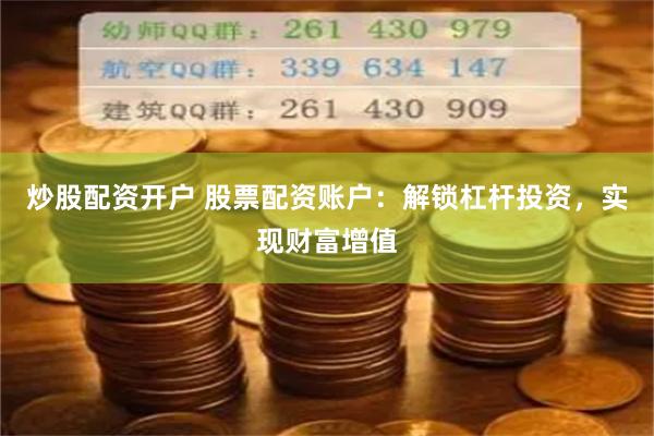 炒股配资开户 股票配资账户：解锁杠杆投资，实现财富增值