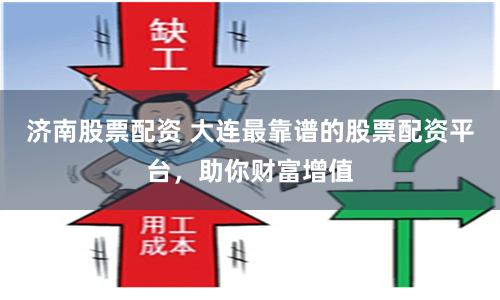 济南股票配资 大连最靠谱的股票配资平台，助你财富增值