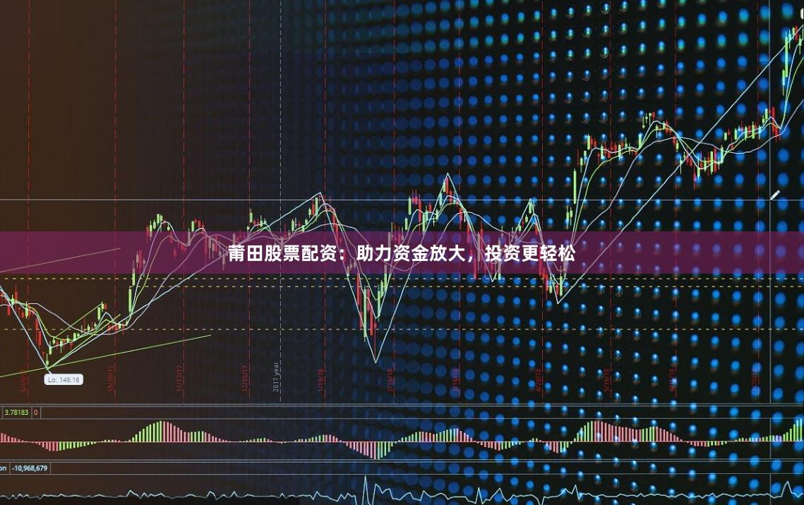 莆田股票配资：助力资金放大，投资更轻松