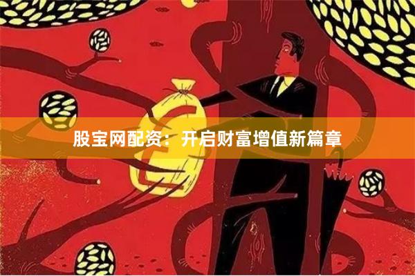 股宝网配资：开启财富增值新篇章