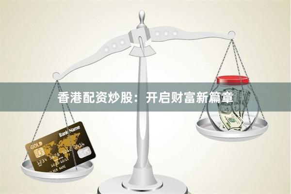香港配资炒股：开启财富新篇章