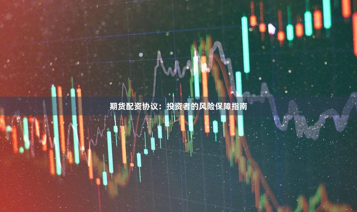 期货配资协议：投资者的风险保障指南