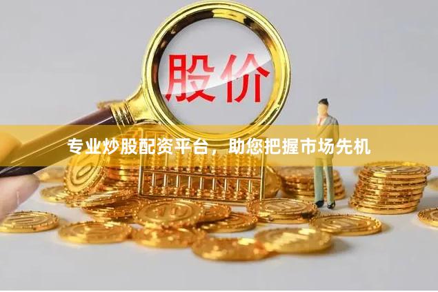 专业炒股配资平台，助您把握市场先机