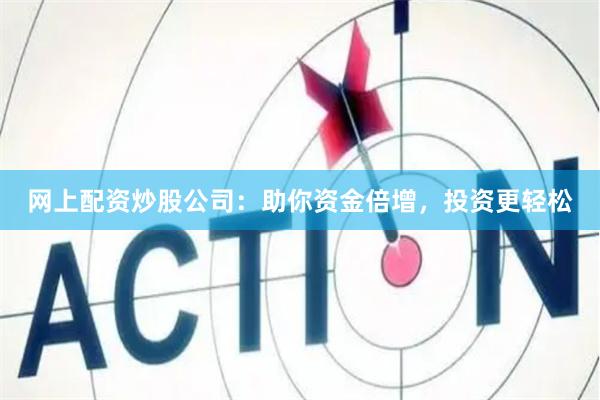 网上配资炒股公司：助你资金倍增，投资更轻松