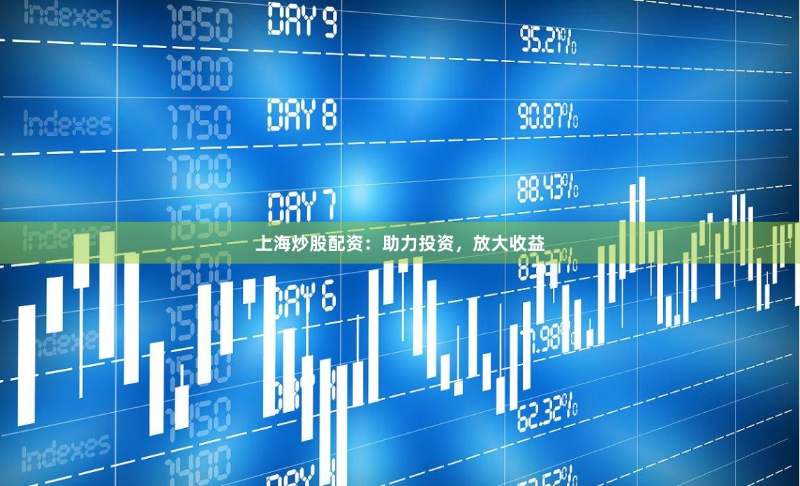 上海炒股配资：助力投资，放大收益