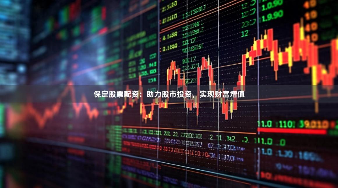 保定股票配资：助力股市投资，实现财富增值