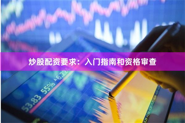 炒股配资要求：入门指南和资格审查