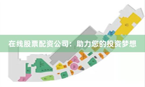 在线股票配资公司：助力您的投资梦想