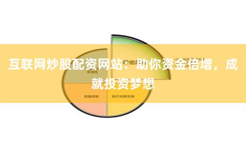 互联网炒股配资网站：助你资金倍增，成就投资梦想