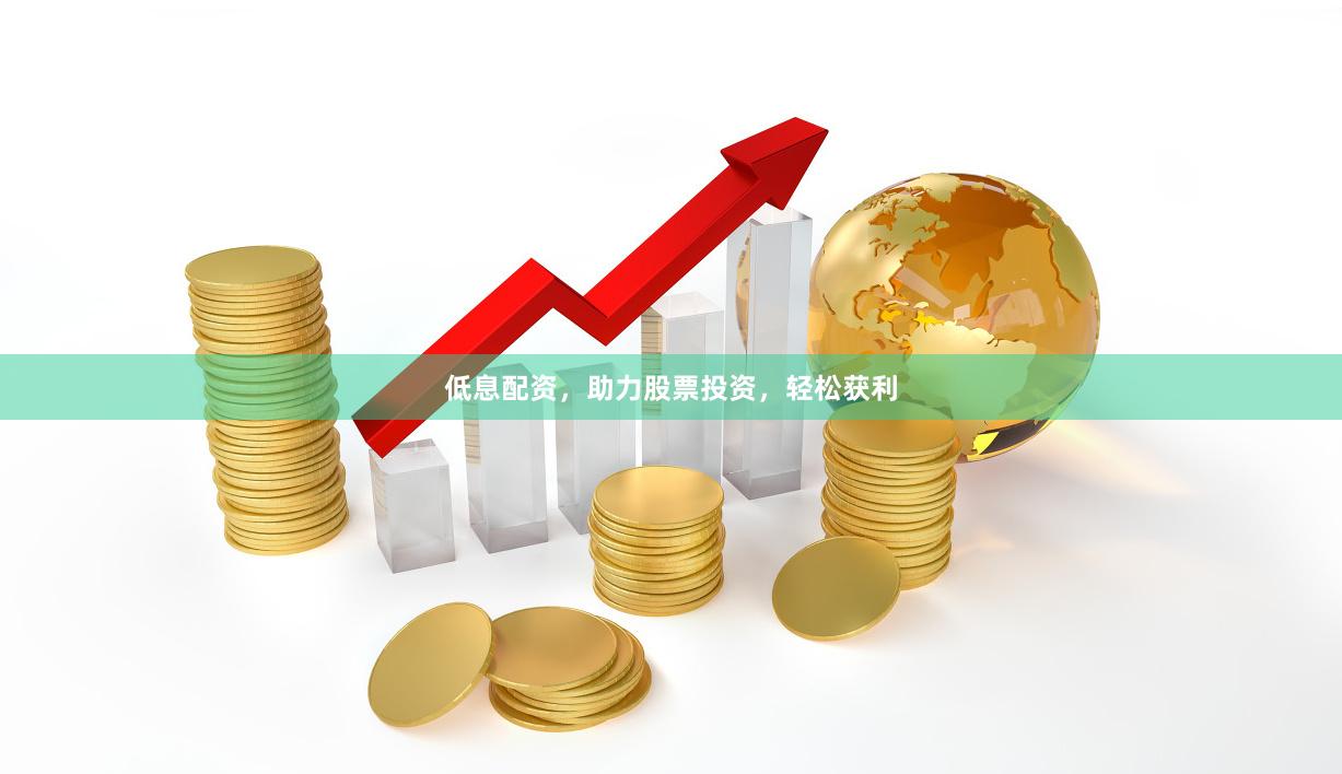 低息配资，助力股票投资，轻松获利