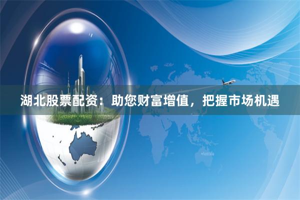 湖北股票配资：助您财富增值，把握市场机遇