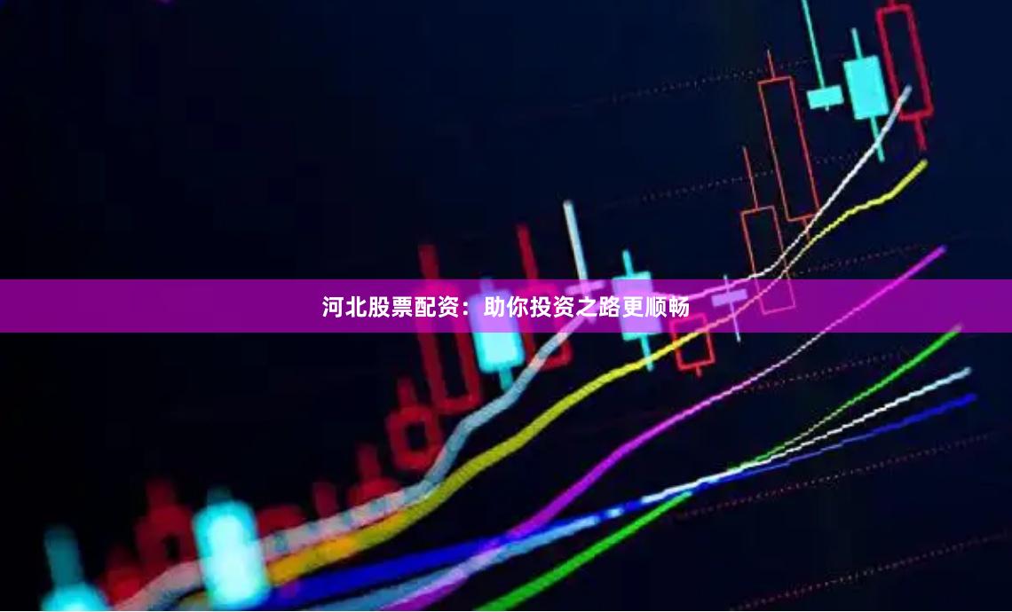 河北股票配资：助你投资之路更顺畅