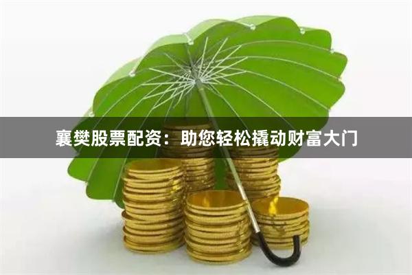 襄樊股票配资：助您轻松撬动财富大门