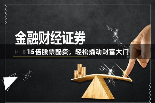 15倍股票配资，轻松撬动财富大门