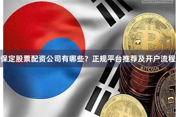 保定股票配资公司有哪些？正规平台推荐及开户流程