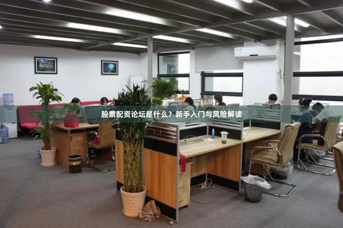 股票配资论坛是什么？新手入门与风险解读