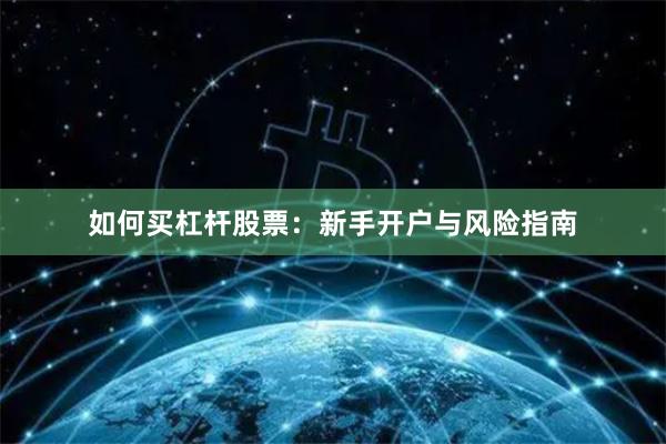 如何买杠杆股票：新手开户与风险指南