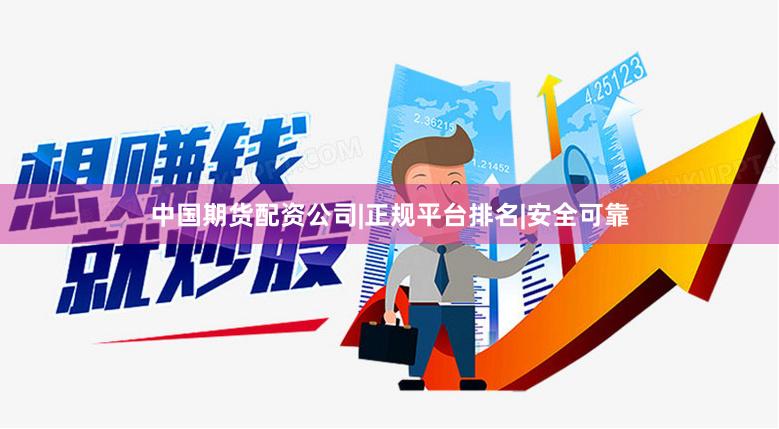 中国期货配资公司|正规平台排名|安全可靠