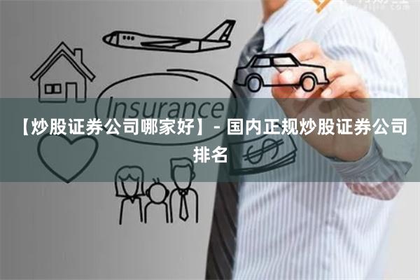 【炒股证券公司哪家好】- 国内正规炒股证券公司排名