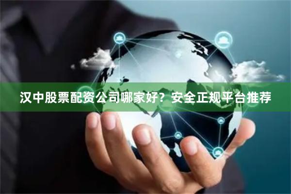 汉中股票配资公司哪家好？安全正规平台推荐