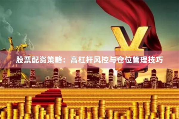 股票配资策略：高杠杆风控与仓位管理技巧