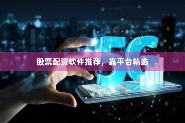 股票配资软件推荐,靠平台精选
