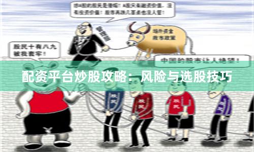 配资平台炒股攻略：风险与选股技巧