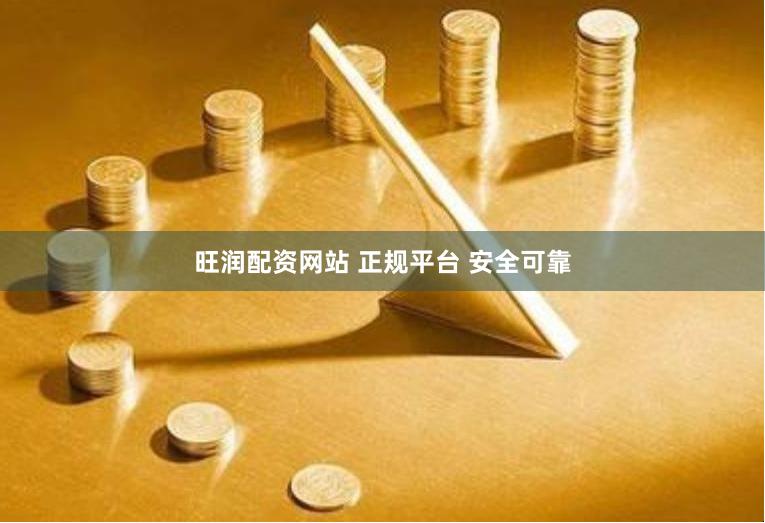 旺润配资网站 正规平台 安全可靠