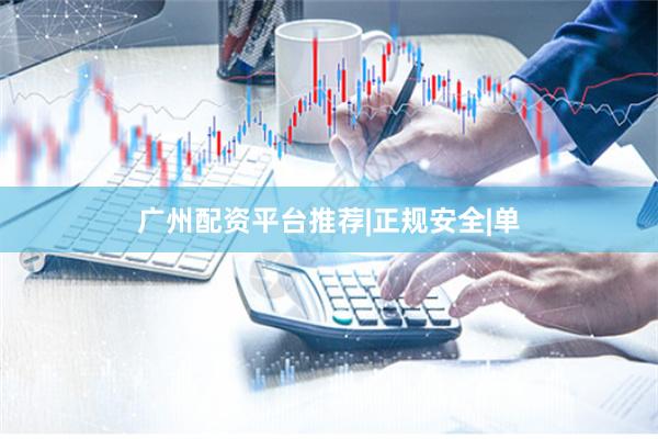 广州配资平台推荐|正规安全|单