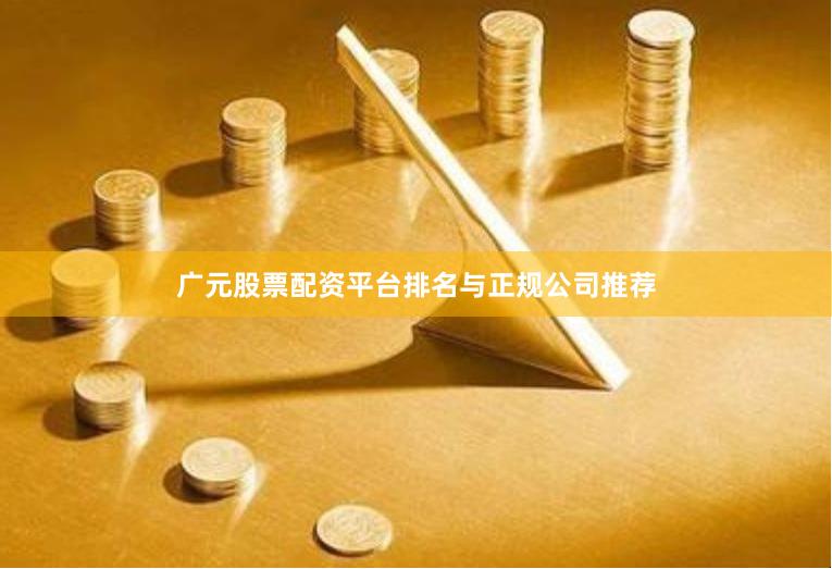 广元股票配资平台排名与正规公司推荐