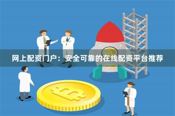 网上配资门户：安全可靠的在线配资平台推荐