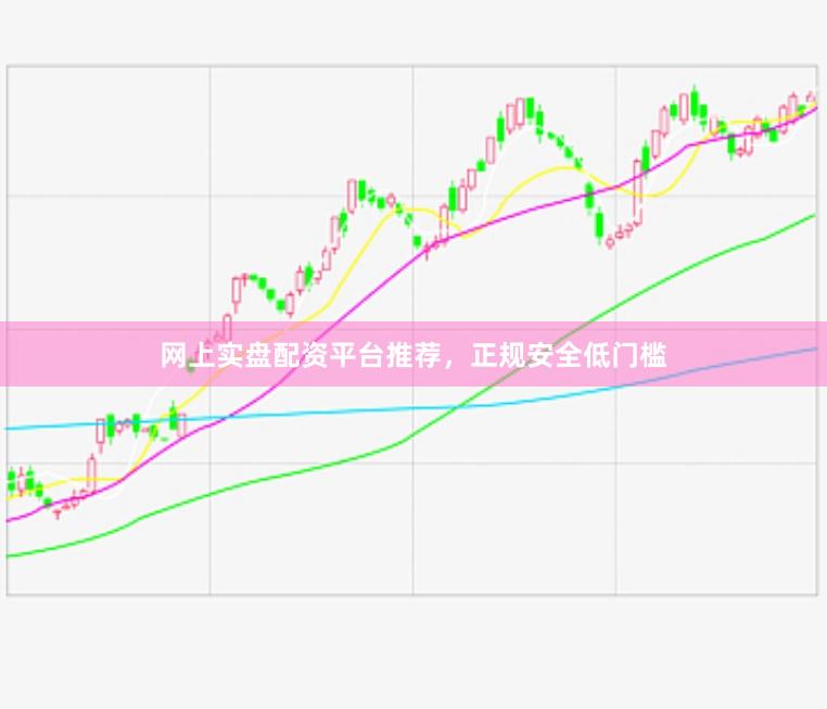网上实盘配资平台推荐，正规安全低门槛
