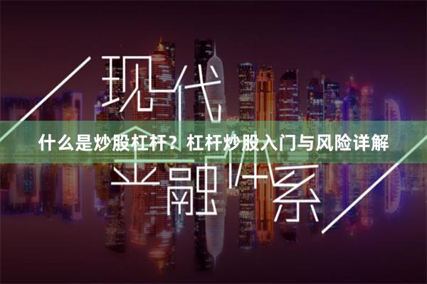 什么是炒股杠杆？杠杆炒股入门与风险详解