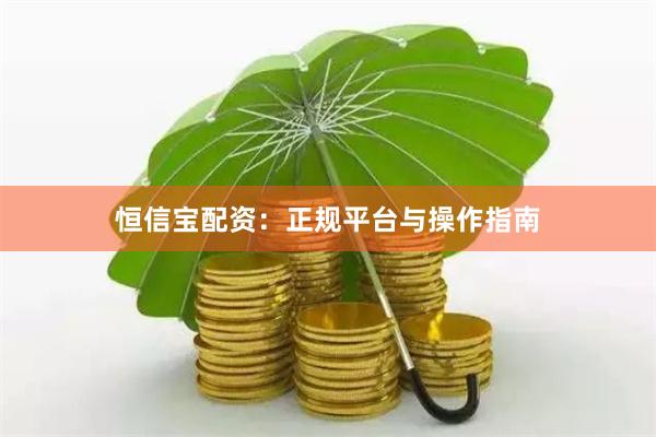 恒信宝配资：正规平台与操作指南